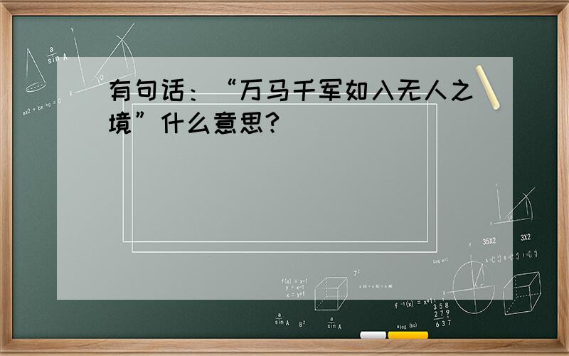 有句话：“万马千军如入无人之境”什么意思?