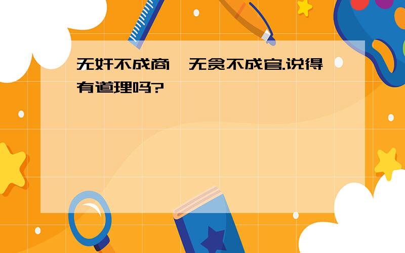 无奸不成商,无贪不成官.说得有道理吗?