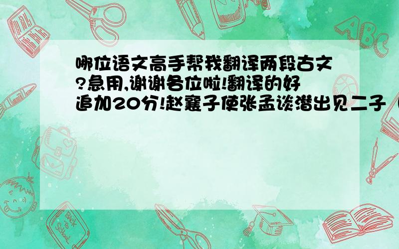 哪位语文高手帮我翻译两段古文?急用,谢谢各位啦!翻译的好追加20分!赵襄子使张孟谈潜出见二子（二子：韩康子、魏桓子）,曰：“臣闻唇亡则齿寒,今智伯帅韩、魏以攻赵,赵亡则韩魏为之次