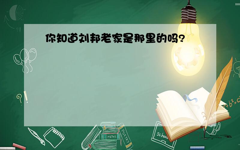 你知道刘邦老家是那里的吗?