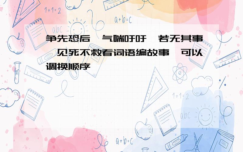 争先恐后、气喘吁吁、若无其事、见死不救看词语编故事,可以调换顺序,