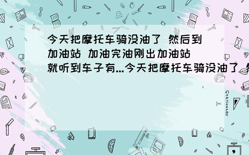 今天把摩托车骑没油了 然后到加油站 加油完油刚出加油站 就听到车子有...今天把摩托车骑没油了 然后到加油站 加油完油刚出加油站 就听到车子有异常 提不上油 下车检查 发现有大量汽油