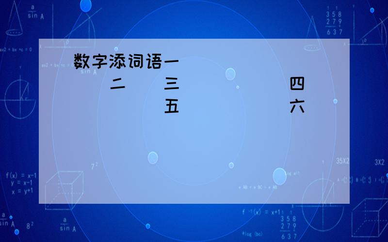 数字添词语一（）（）（）（）（）二（）三（）（）（）四（）（）（）五（）（）（）六（）（）（）七（）（）（）八（）（）（）九（）（）（）十（）（）（）百（）（）（）千