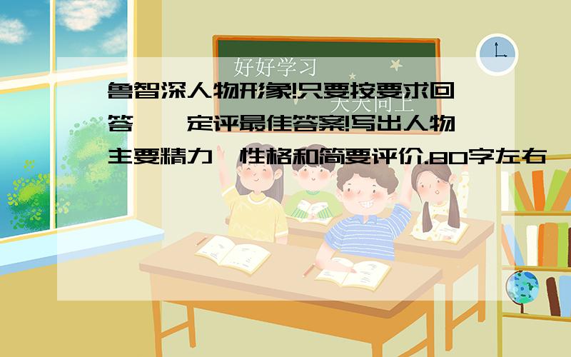 鲁智深人物形象!只要按要求回答,一定评最佳答案!写出人物主要精力、性格和简要评价.80字左右