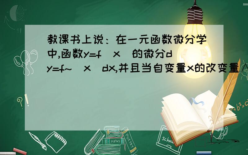 教课书上说：在一元函数微分学中,函数y=f(x)的微分dy=f~(x)dx,并且当自变量x的改变量∧x趋于0时函数相应的该变量∧y与dy的差是比∧x高阶的无穷小量,