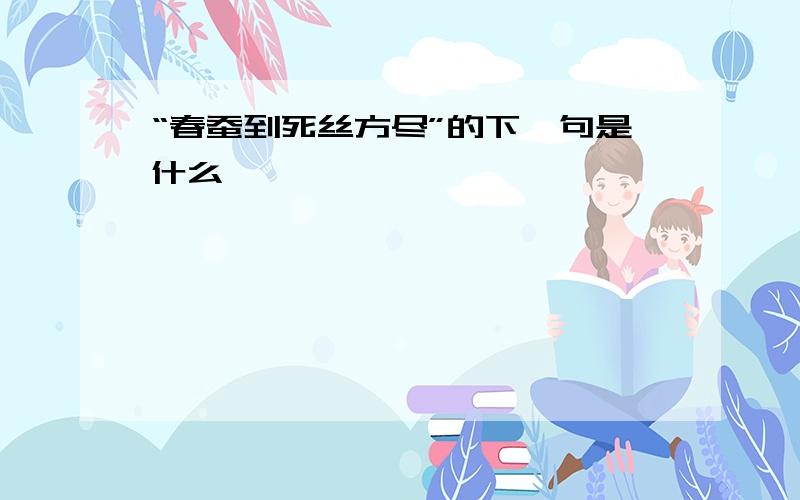 “春蚕到死丝方尽”的下一句是什么