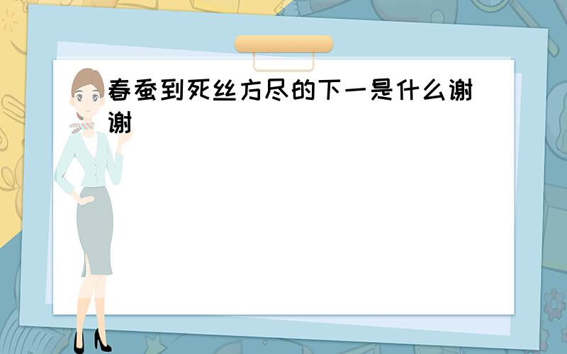 春蚕到死丝方尽的下一是什么谢谢