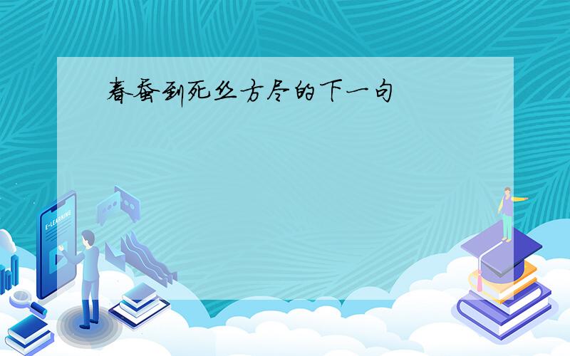 春蚕到死丝方尽的下一句