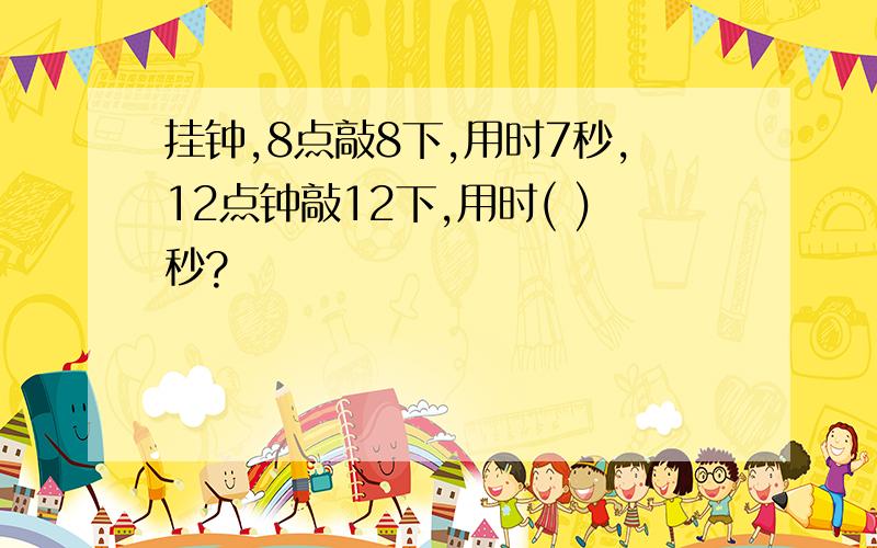 挂钟,8点敲8下,用时7秒,12点钟敲12下,用时( )秒?