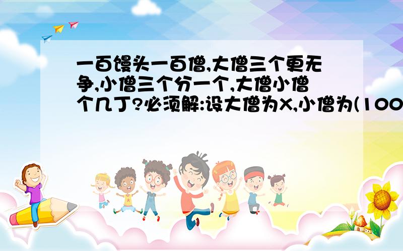 一百馒头一百僧,大僧三个更无争,小僧三个分一个,大僧小僧个几丁?必须解:设大僧为X,小僧为(100-X).李师傅运2000盆花,运到目的地后,得到运费2300元,一盆花2元,损坏一盆陪15元,问损坏了多少盆?(