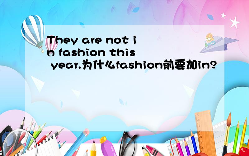 They are not in fashion this year.为什么fashion前要加in?