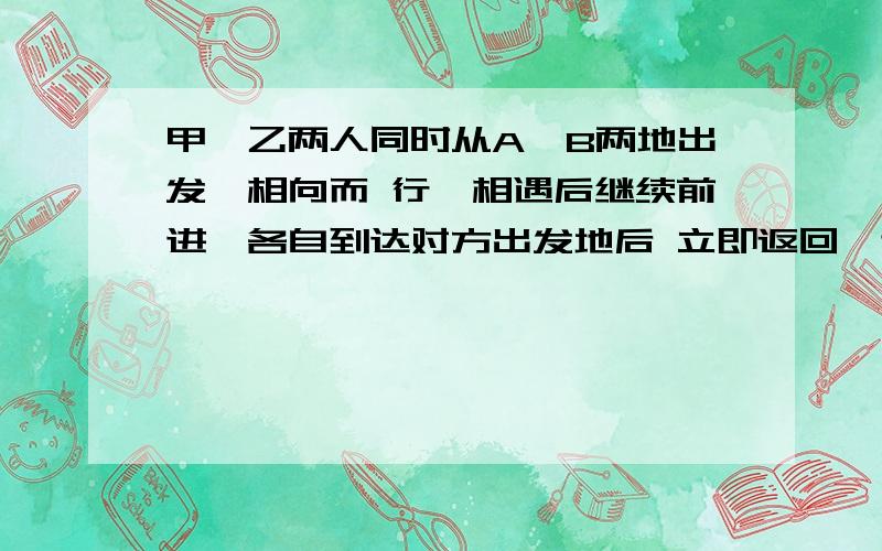 甲,乙两人同时从A,B两地出发,相向而 行,相遇后继续前进,各自到达对方出发地后 立即返回,途中两次遇点相距80米.已知甲每分钟走40米,乙每 分钟走32米,求AB两地相距多少米?