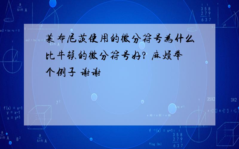 莱布尼茨使用的微分符号为什么比牛顿的微分符号好? 麻烦举个例子 谢谢