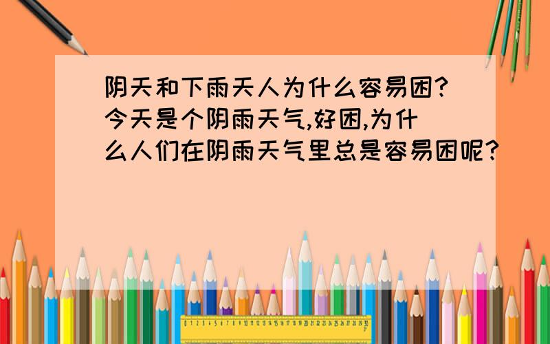 阴天和下雨天人为什么容易困?今天是个阴雨天气,好困,为什么人们在阴雨天气里总是容易困呢?