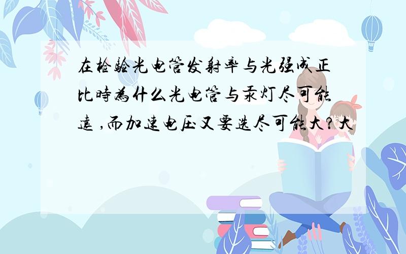 在检验光电管发射率与光强成正比时为什么光电管与汞灯尽可能远 ,而加速电压又要选尽可能大?大