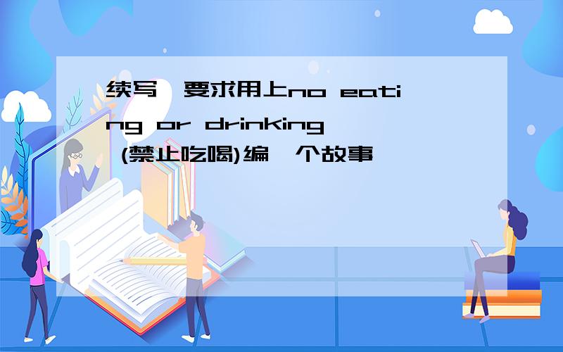 续写,要求用上no eating or drinking (禁止吃喝)编一个故事