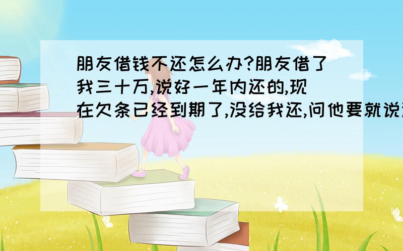 朋友借钱不还怎么办?朋友借了我三十万,说好一年内还的,现在欠条已经到期了,没给我还,问他要就说没钱,但刚买了辆车没多久,根本不像没钱!现在想要找家收债公司,有没有好的介绍!在临沂!