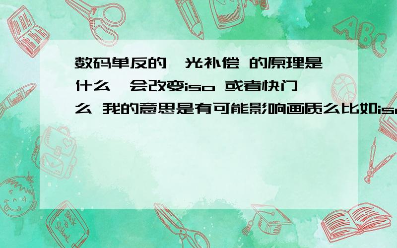 数码单反的曝光补偿 的原理是什么,会改变iso 或者快门么 我的意思是有可能影响画质么比如iso升高,比如快