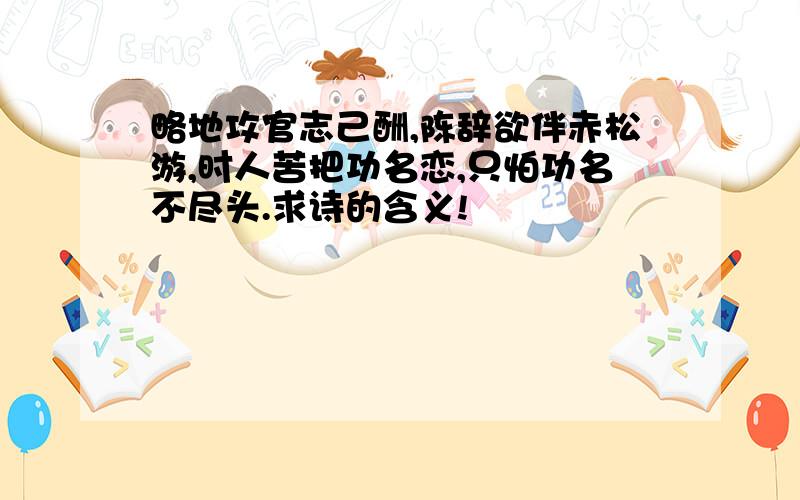 略地攻官志己酬,陈辞欲伴赤松游,时人苦把功名恋,只怕功名不尽头.求诗的含义!