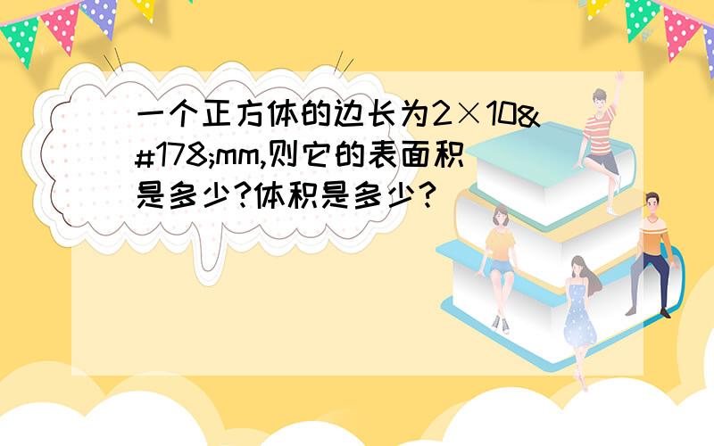 一个正方体的边长为2×10²mm,则它的表面积是多少?体积是多少?