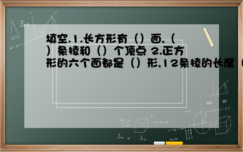 填空.1.长方形有（）面,（）条棱和（）个顶点 2.正方形的六个面都是（）形,12条棱的长度（）填空.1.长方形有（）面,（）条棱和（）个顶点2.正方形的六个面都是（）形,12条棱的长度（）3.