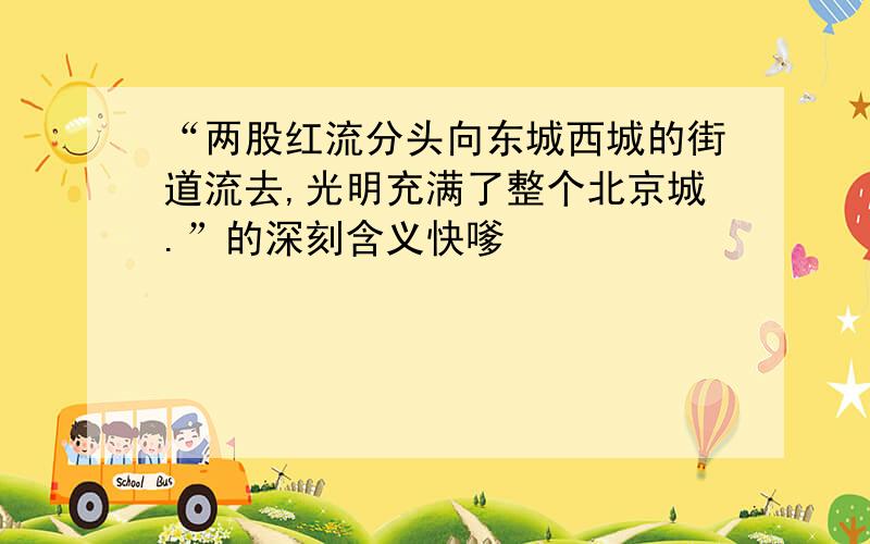 “两股红流分头向东城西城的街道流去,光明充满了整个北京城.”的深刻含义快嗲