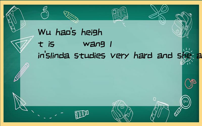 Wu hao's height is () wang lin'slinda studies very hard and she aways ()in the exans jane could help () your little cousin the cold woman has a () and it her took very young the same as ,look after ,healthy lifestyle ,get good grades选词填空