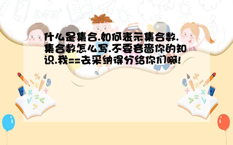 什么是集合.如何表示集合数.集合数怎么写.不要吝啬你的知识.我==去采纳得分给你们啊!