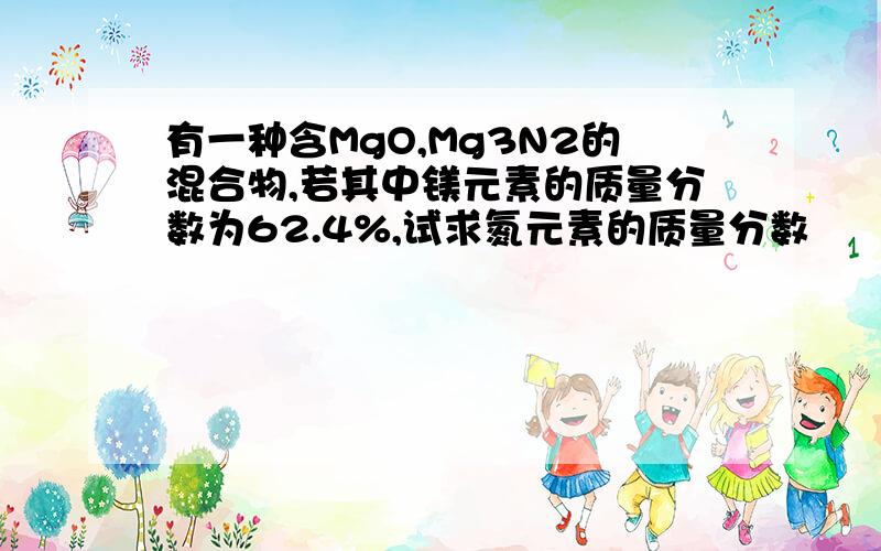 有一种含MgO,Mg3N2的混合物,若其中镁元素的质量分数为62.4%,试求氮元素的质量分数