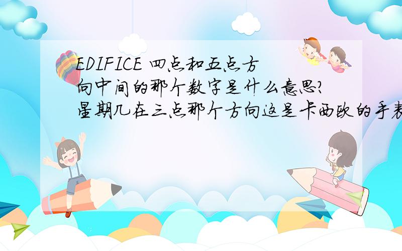 EDIFICE 四点和五点方向中间的那个数字是什么意思?星期几在三点那个方向这是卡西欧的手表.、.、、、、