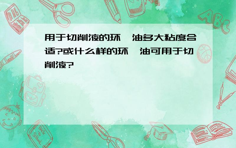 用于切削液的环烷油多大粘度合适?或什么样的环烷油可用于切削液?