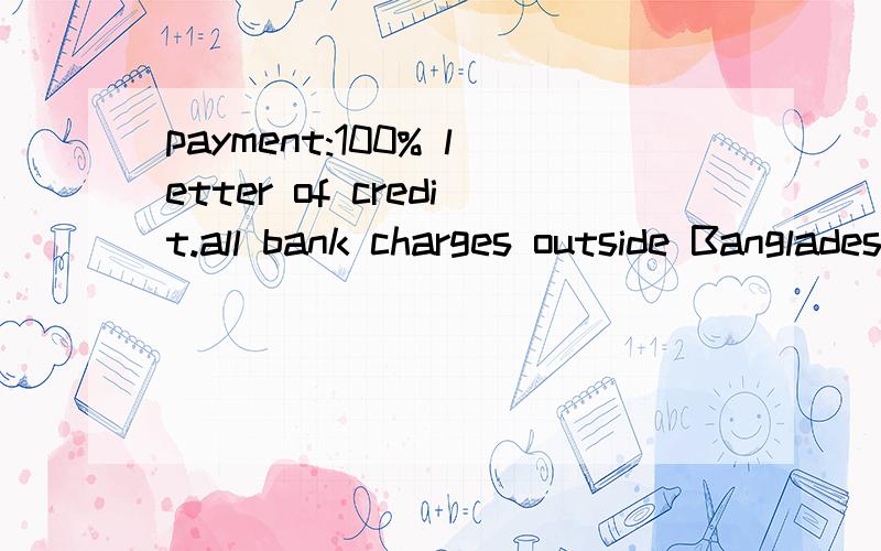 payment:100% letter of credit.all bank charges outside Bangladesh in your account.整句翻译,