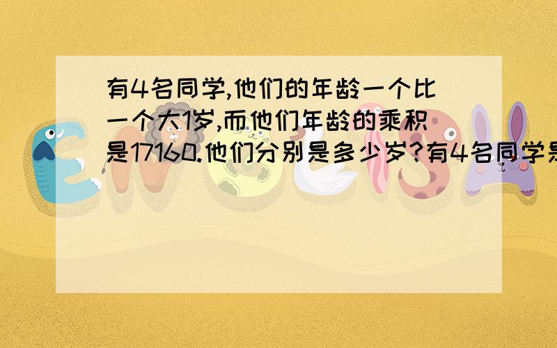 有4名同学,他们的年龄一个比一个大1岁,而他们年龄的乘积是17160.他们分别是多少岁?有4名同学是2008北京奥运会的义务宣传员,他们的年龄一个比一个大1岁,而他们年龄的乘积是17160.他们分别是