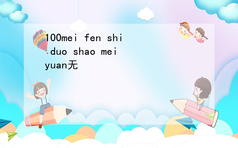 100mei fen shi duo shao mei yuan无