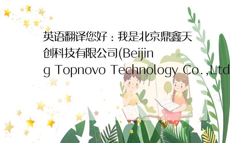 英语翻译您好：我是北京鼎鑫天创科技有限公司(Beijing Topnovo Technology Co.,Ltd),xx先生.我公司委派我从事与贵司相关的业务.贵公司先后寄来的一共8件样品我们已经收到.我们对这些产品很感兴趣