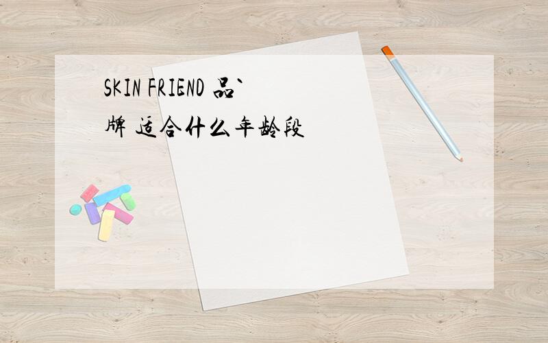 SKIN FRIEND 品`牌 适合什么年龄段