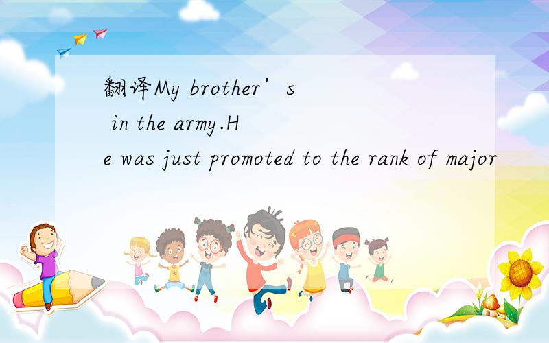 翻译My brother’s in the army.He was just promoted to the rank of major