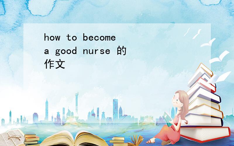 how to become a good nurse 的作文