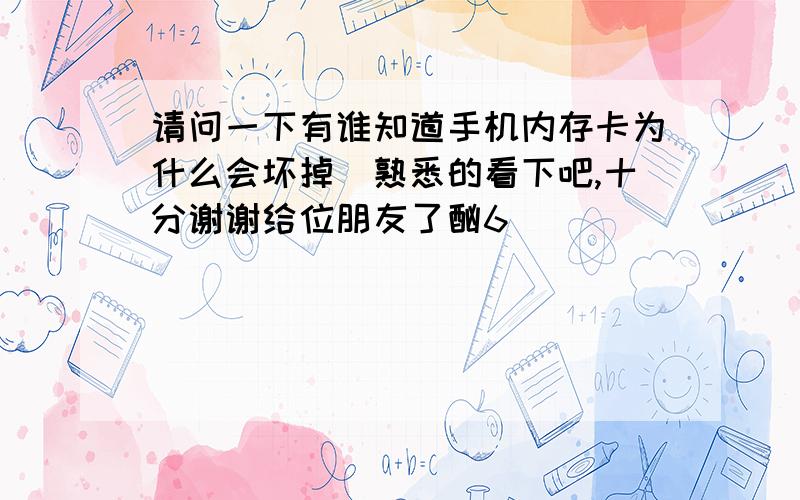 请问一下有谁知道手机内存卡为什么会坏掉　熟悉的看下吧,十分谢谢给位朋友了酗6