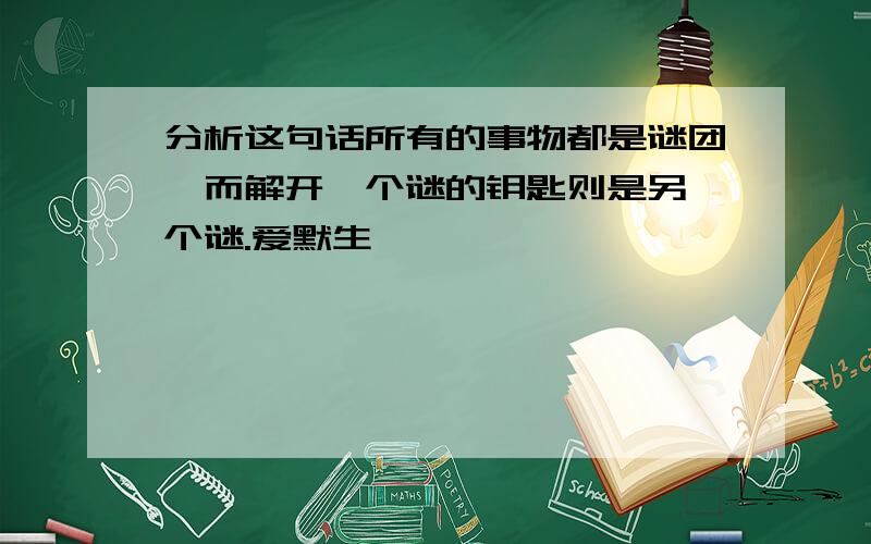 分析这句话所有的事物都是谜团,而解开一个谜的钥匙则是另一个谜.爱默生