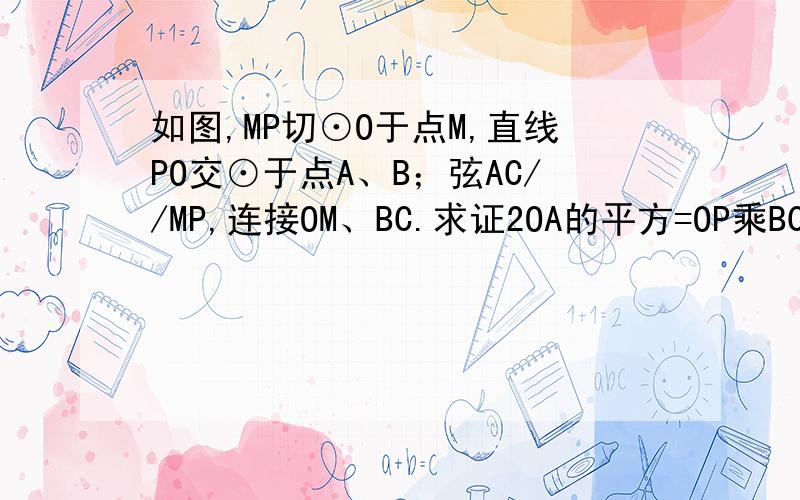 如图,MP切⊙O于点M,直线PO交⊙于点A、B；弦AC//MP,连接OM、BC.求证2OA的平方=OP乘BC