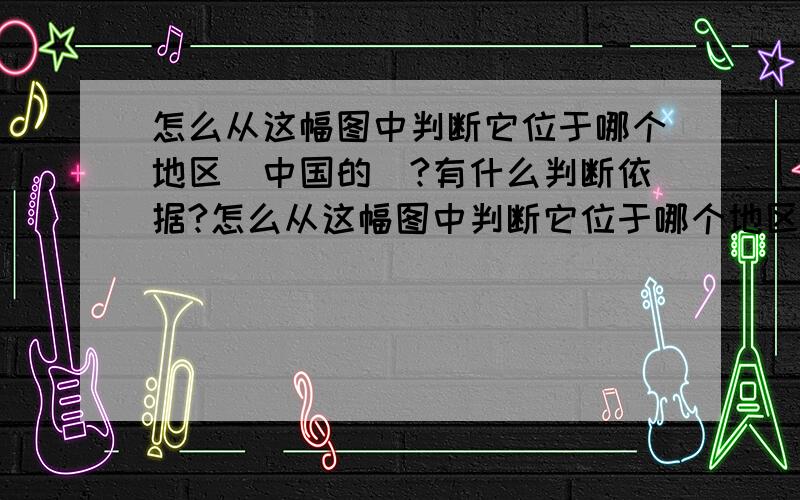 怎么从这幅图中判断它位于哪个地区（中国的）?有什么判断依据?怎么从这幅图中判断它位于哪个地区（中国的）?有什么判断依据?