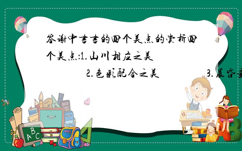 答谢中书书的四个美点的赏析四个美点：1.山川相应之美                 2.色彩配合之美                 3.晨昏变化之美                 4.动静相应之美       没个美点的赏析只要一两句话就可以了.orz跪