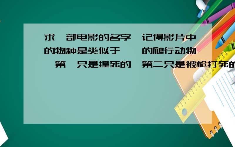 求一部电影的名字,记得影片中的物种是类似于蜥蜴的爬行动物,第一只是撞死的,第二只是被枪打死的,第三记得影片中的物种是类似于蜥蜴的爬行动物,食肉,是钻地行进,在地面爬行很慢,第一