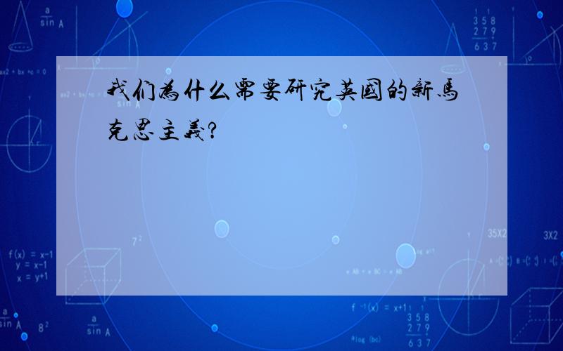 我们为什么需要研究英国的新马克思主义?