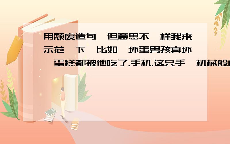 用颓废造句、但意思不一样我来示范一下,比如、坏蛋男孩真坏,蛋糕都被他吃了.手机.这只手,机械般的运作!现在用颓废造句.记住 是 颓废!