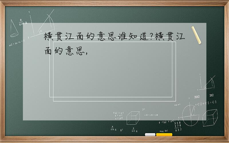 横贯江面的意思谁知道?横贯江面的意思,