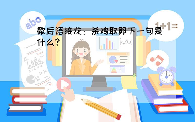 歇后语接龙：杀鸡取卵下一句是什么?