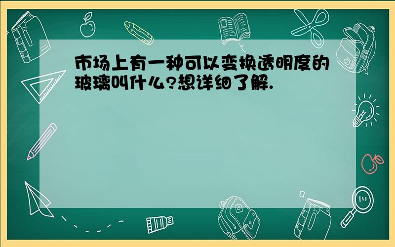 市场上有一种可以变换透明度的玻璃叫什么?想详细了解.