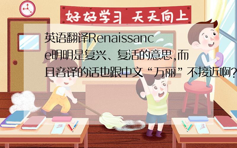 英语翻译Renaissance明明是复兴、复活的意思,而且音译的话也跟中文“万丽”不接近啊?